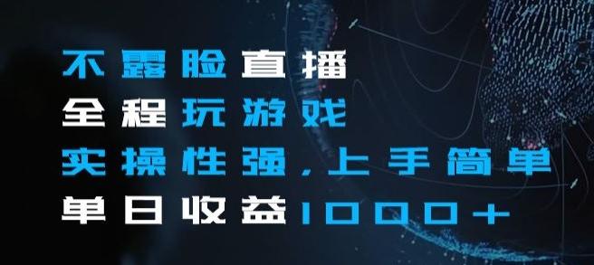 不露脸直播全程玩游戏，实操性强，上手简单，单日收益1000+【揭秘】-知芽创业社