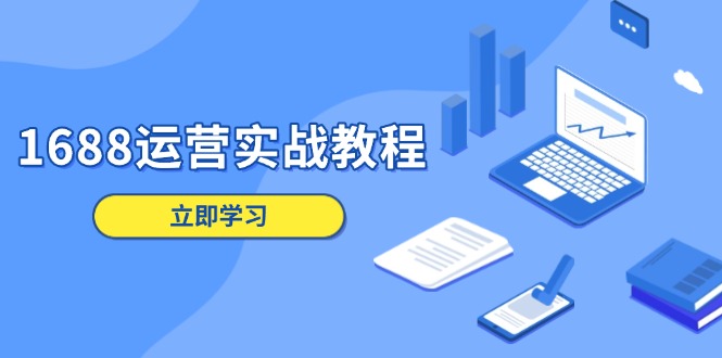 1688运营实战教程：店铺定位/商品管理/爆款打造/数字营销/客户服务等-知芽创业社