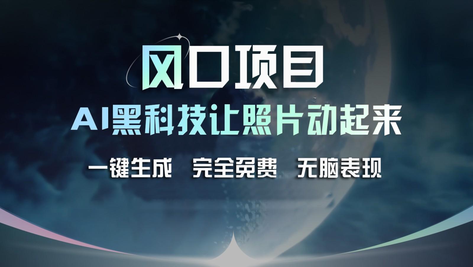 风口项目，AI 黑科技让老照片复活！一键生成完全免费！接单接到手抽筋，无脑变现-知芽创业社