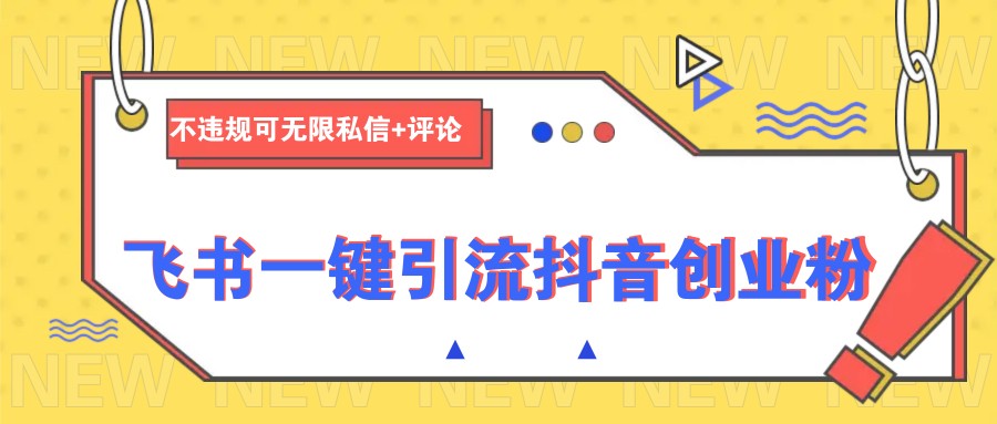 飞书一键引流抖音创业粉，不违规可 无限私信+评论-知芽创业社