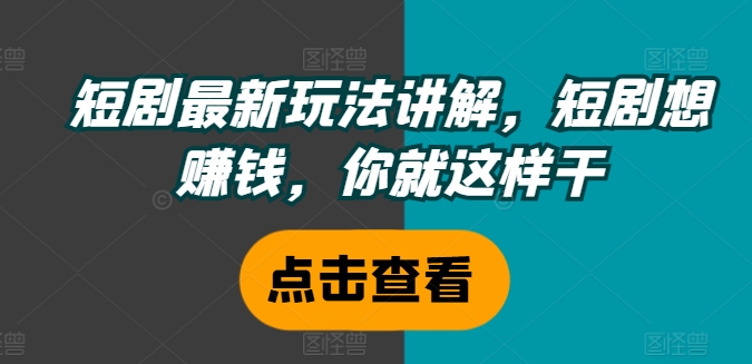 短剧最新玩法讲解，短剧想赚钱，你就这样干-知芽创业社