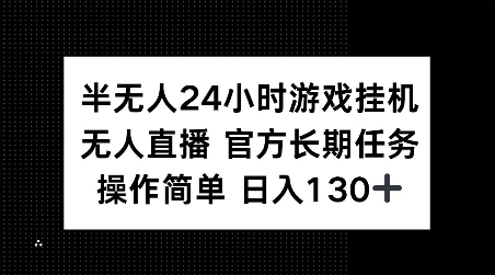 半无人24小时游戏挂JI，官方长期任务，操作简单 日入130+【揭秘】-知芽创业社