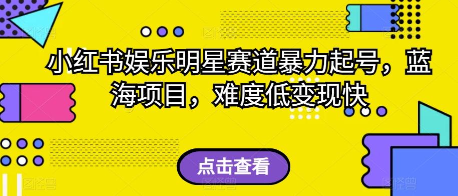 小红书娱乐明星赛道暴力起号，蓝海项目，难度低变现快【揭秘】-知芽创业社