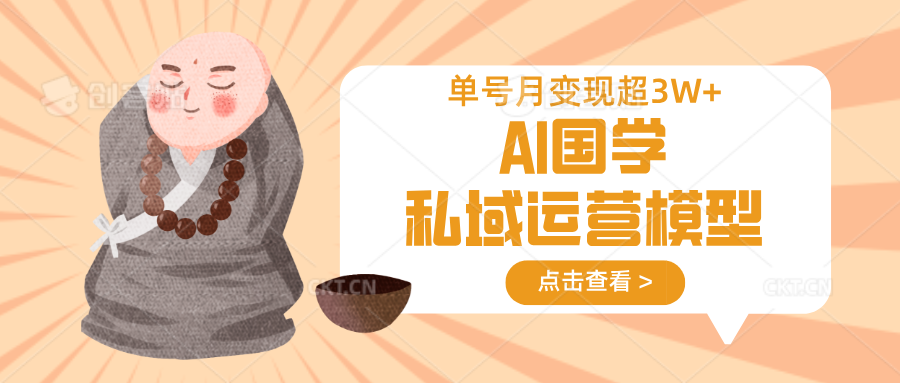 AI国学私域运营模型,无成本、变现快、周期短、持续性强,单号月变现3w+-知芽创业社