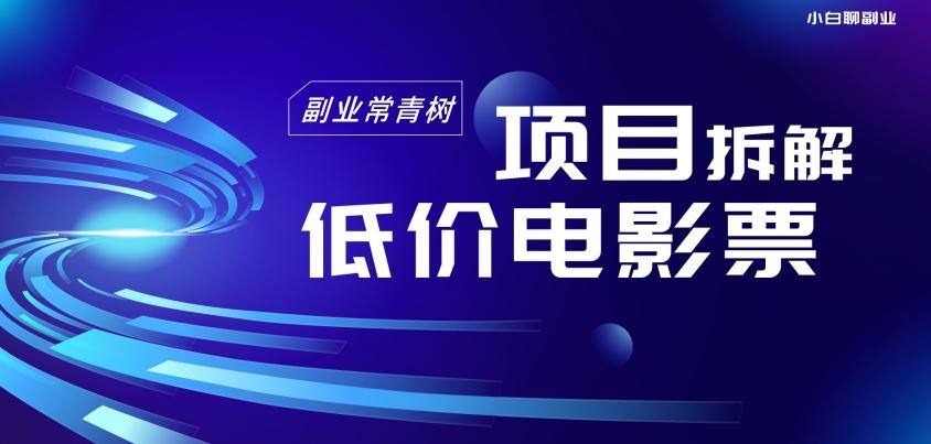 低价电影票项目拆解，便宜电影票出票，电影票优惠，电影票副业从0-1～-知芽创业社