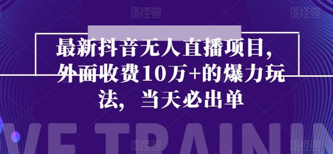 最新抖音无人直播项目，外面收费10w+的爆力玩法，当天必出单-知芽创业社