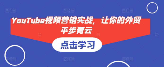 YouTube视频营销实战，让你的外贸平步青云-知芽创业社