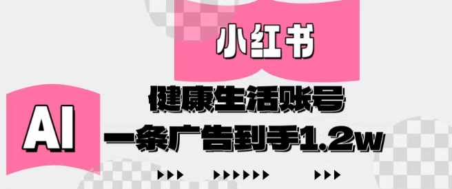 小红书AI健康生活账号，作品制作简单好变现，一条广告到手1.2w-知芽创业社