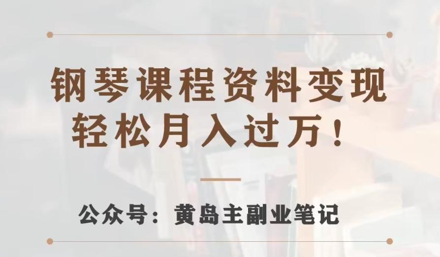 黄岛主·钢琴课程资料变现分享课，视频版一条龙实操玩法分享给你-知芽创业社