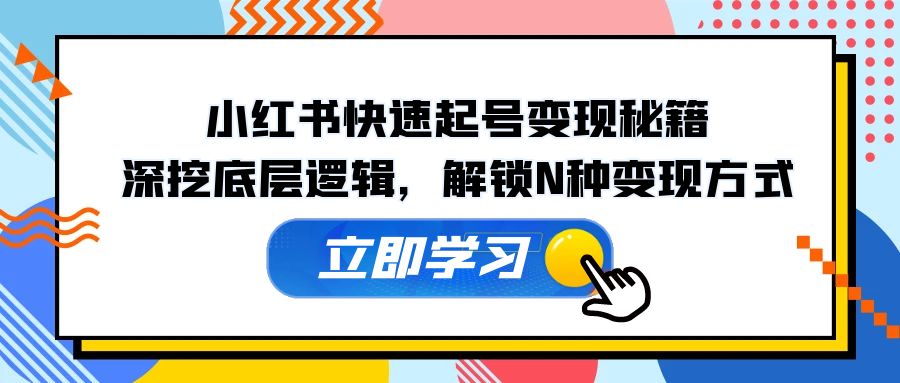 小红书快速起号变现秘籍：深挖底层逻辑，解锁N种变现方式-知芽创业社