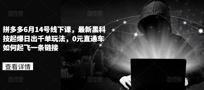 拼多多6月14号线下课，最新黑科技起爆日出千单玩法，0元直通车如何起飞一条链接-知芽创业社