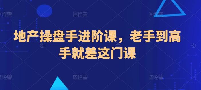 地产操盘手进阶课，老手到高手就差这门课-知芽创业社