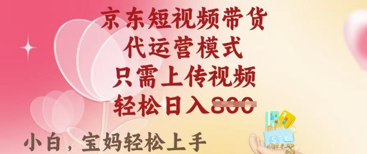 京东短视频带货，2025翻身项目，只需上传视频，单月稳定变现8k+【揭秘】-知芽创业社