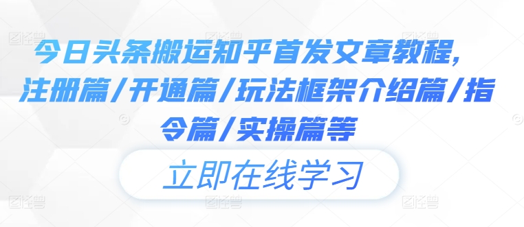 今日头条搬运知乎首发文章教程，注册篇/开通篇/玩法框架介绍篇/指令篇/实操篇等-知芽创业社