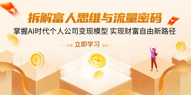 拆解富人思维与流量密码，掌握AI时代个人公司变现模型 实现财富自由新路径-知芽创业社