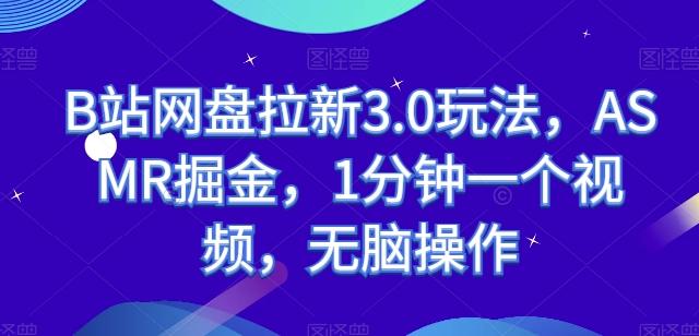 B站网盘拉新3.0玩法，ASMR掘金，1分钟一个视频，无脑操作【揭秘】-知芽创业社