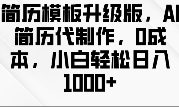 简历模板升级版，AI简历代制作，0成本，小白轻松日入多张-知芽创业社