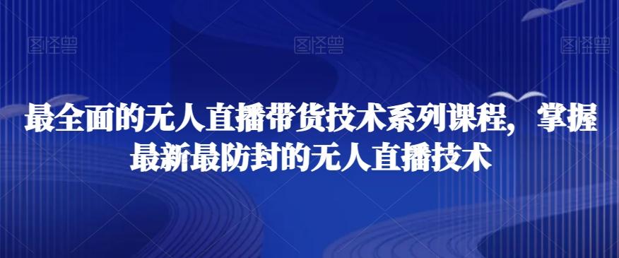 最全面的无人直播‮货带‬技术系‮课列‬程，掌握最新最防封的无人直播技术-知芽创业社