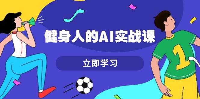 健身人的AI实战课，7天从0到1提升效率，快速入门AI，掌握爆款内容-知芽创业社