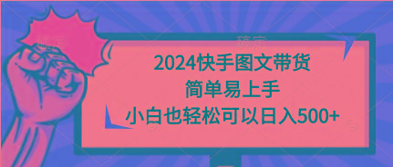 (9958期)2024快手图文带货,简单易上手,小白也轻松可以日入500+-知芽创业社
