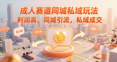 成人赛道同城私域玩法，利润高，同城引流，私域成交-知芽创业社