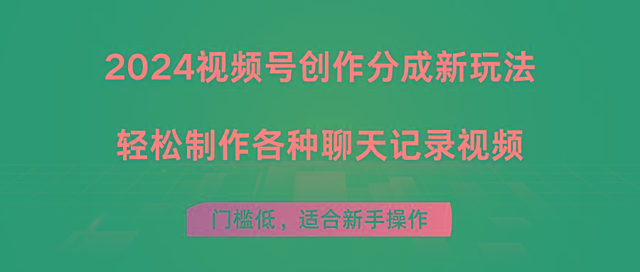 2024视频号创作分成新玩法，轻松制作各种聊天记录视频，门槛低，适合新手操作-知芽创业社