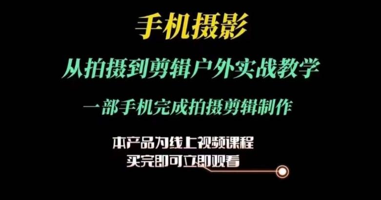 运镜剪辑实操课，手机摄影从拍摄到剪辑户外实战教学，一部手机完成拍摄剪辑制作-知芽创业社