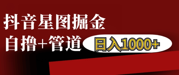 抖音星图掘金自撸，可以管道也可以自营，日入1k【揭秘】-知芽创业社