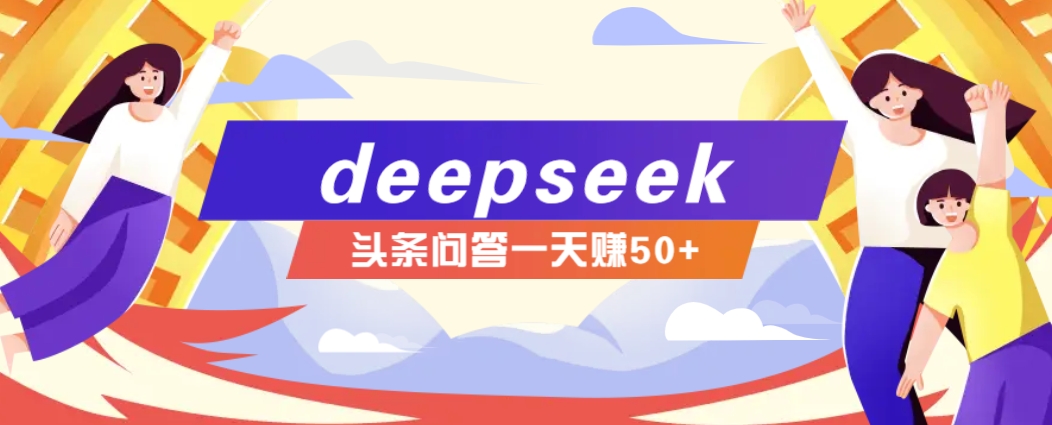 利用deepseek操作今日头条问答图文玩法,新手也能轻松上手,日收益50+-知芽创业社