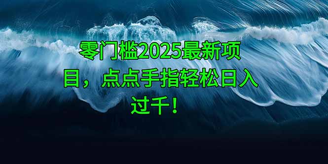 零门槛2025最新项目，点点手指轻松日入过千！-知芽创业社