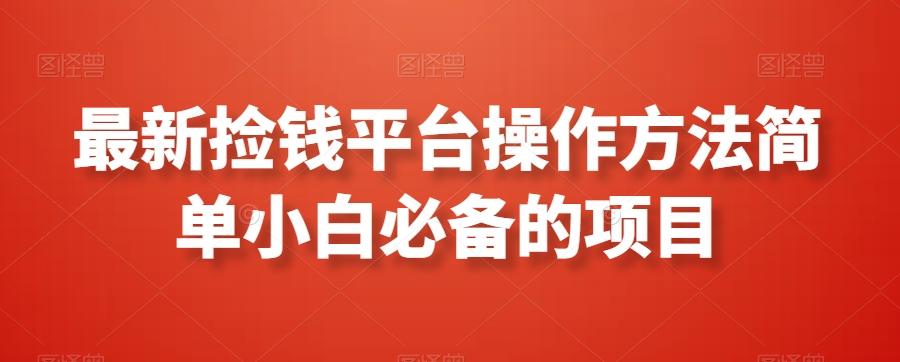 最新捡钱平台操作方法简单小白必备的项目-知芽创业社