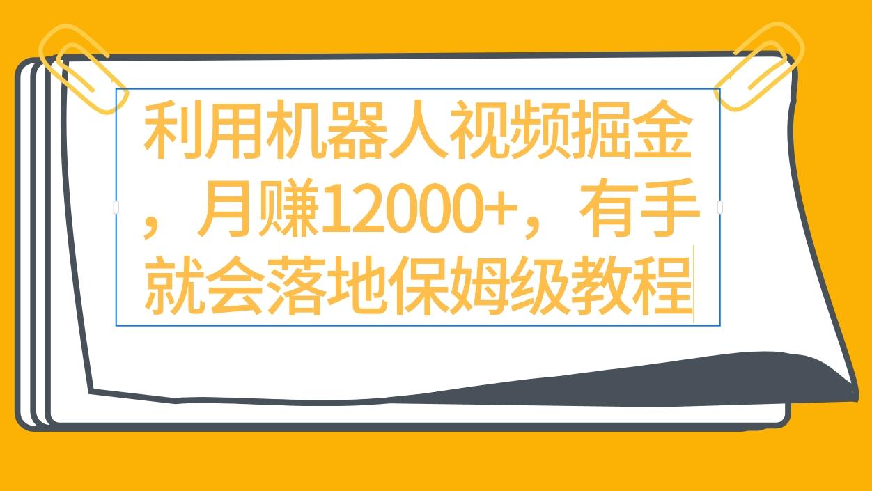 (9346期)利用机器人视频掘金月赚12000+，有手就会落地保姆级教程-知芽创业社