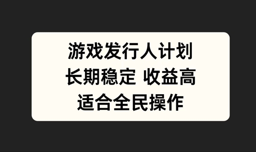 游戏发行人计划，长期稳定，适合全民操作【揭秘】-知芽创业社