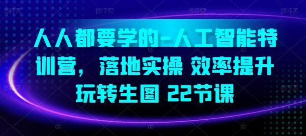 人人都要学的-人工智能特训营，落地实操 效率提升 玩转生图(22节课)-知芽创业社