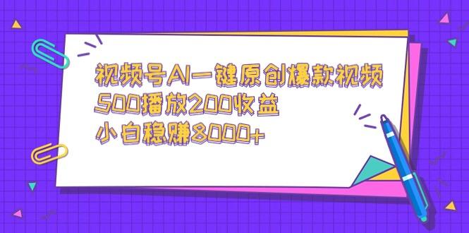 视频号AI一键原创爆款视频,500播放200收益,小白稳赚8000+-知芽创业社