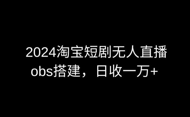 2024最新淘宝短剧无人直播，obs多窗口搭建，日收6000+【揭秘】-知芽创业社