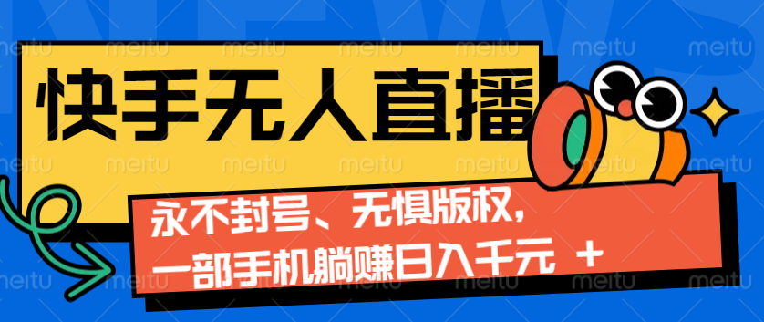 2024快手无人直播9.0神技来袭：永不封号、无惧版权，一部手机躺赚日入千元+-知芽创业社