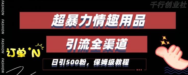 最新情趣项目引流全渠道，自带高流量，保姆级教程，轻松破百单，日引500+粉【揭秘】-知芽创业社