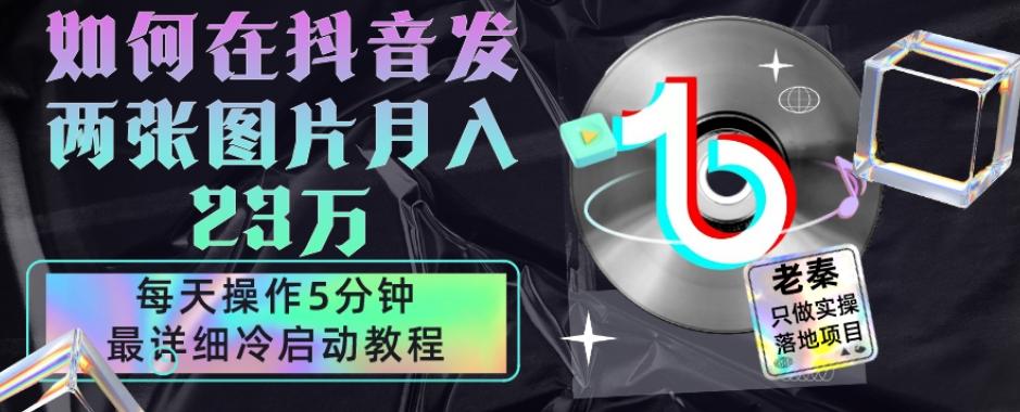 仅靠发两张图片月入23万，每天只在抖音操作5分钟-最详细的教程冷启动-知芽创业社