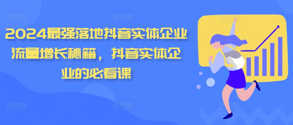 2024最强落地抖音实体企业流量增长秘籍，抖音实体企业的必看课-知芽创业社