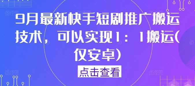 9月最新快手短剧推广搬运技术，可以实现1：1搬运(仅安卓)-知芽创业社