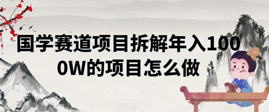 国学赛道项目拆解年入1000W的项目怎么做-知芽创业社