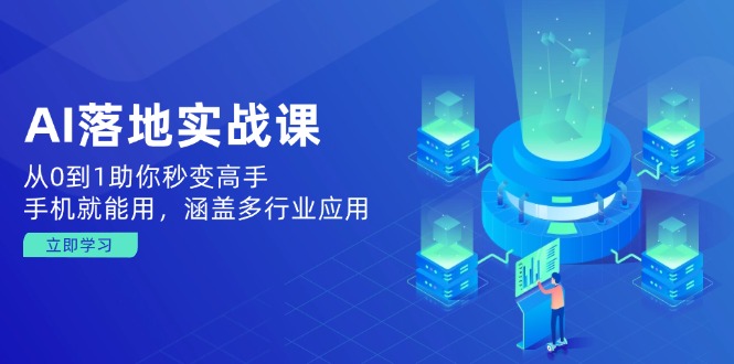 AI落地实战课：从0到1助你秒变高手，手机就能用，涵盖多行业应用-知芽创业社