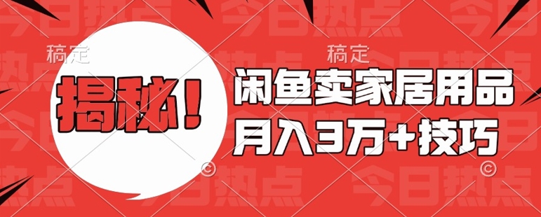 闲鱼卖家居用品月入过W+最新技巧闲鱼最新零基础教学，新手当天上手【揭秘】-知芽创业社