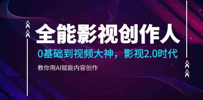 全能影视创作人，0基础到视频大神，影视2.0时代，教你用AI赋能内容创作(更新85节)-知芽创业社