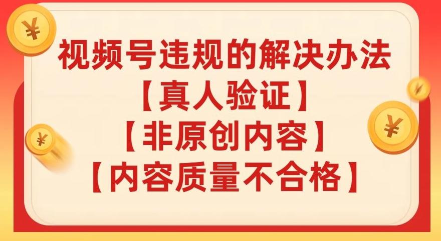 视频号【真人验证】【内容质量不合格】【非原创内容】的违规解决办法【揭秘】-知芽创业社