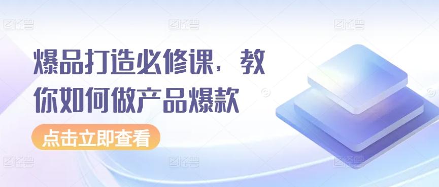 爆品打造必修课，教你如何做产品爆款-知芽创业社