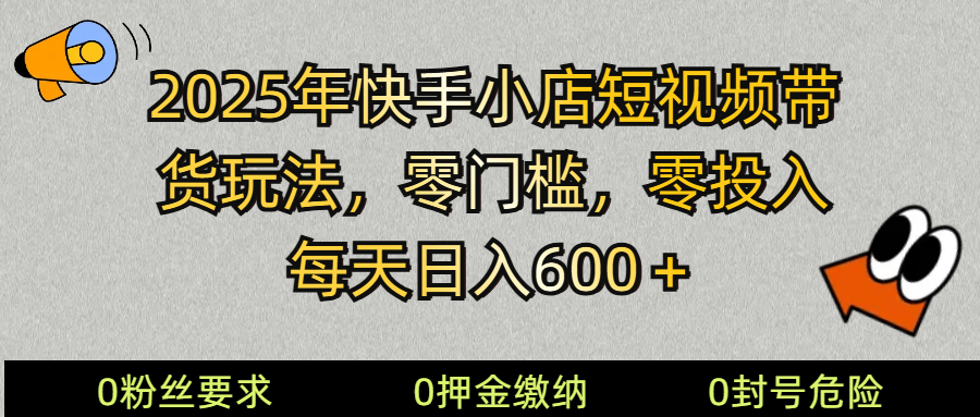 2025快手小店短视频带货模式，零投入，零门槛，每天日入600＋-知芽创业社
