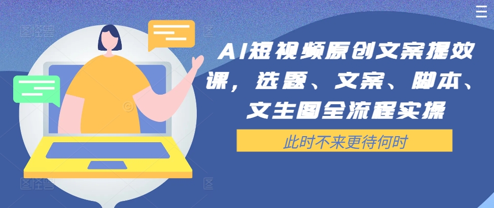 AI短视频原创文案提效课，选题、文案、脚本、文生图全流程实操-知芽创业社