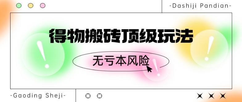 得物搬砖顶级玩法，无亏本风险-知芽创业社